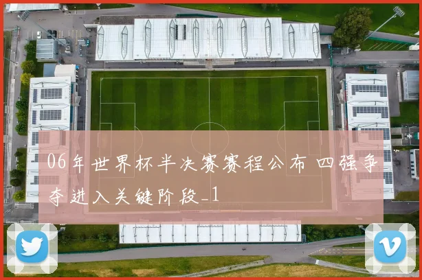 06年世界杯半决赛赛程公布 四强争夺进入关键阶段_1