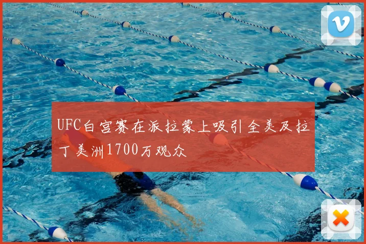 UFC白宫赛在派拉蒙上吸引全美及拉丁美洲1700万观众