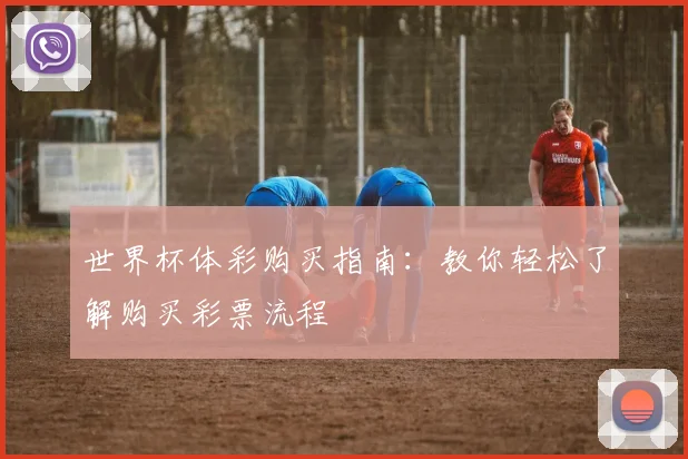 世界杯体彩购买指南：教你轻松了解购买彩票流程