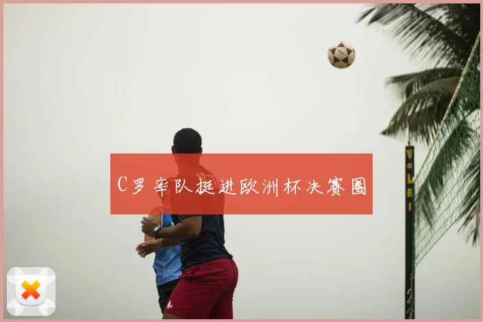 C罗率队挺进欧洲杯决赛圈