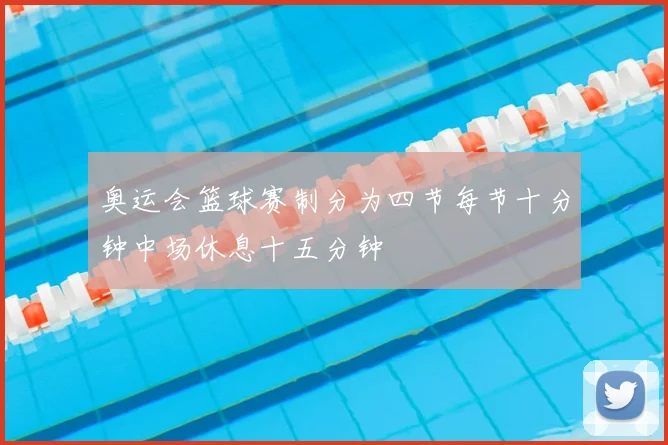 奥运会篮球赛制分为四节每节十分钟中场休息十五分钟