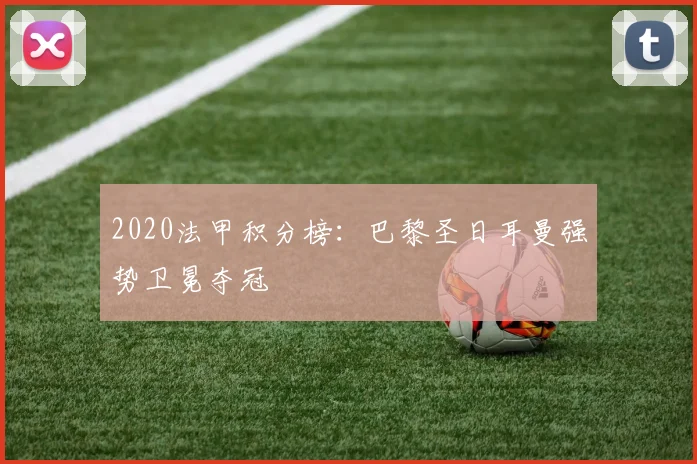 2020法甲积分榜:巴黎圣日耳曼强势卫冕夺冠