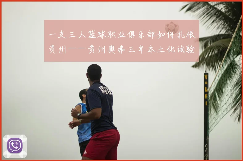 一支三人篮球职业俱乐部如何扎根贵州——贵州奥弗三年本土化试验