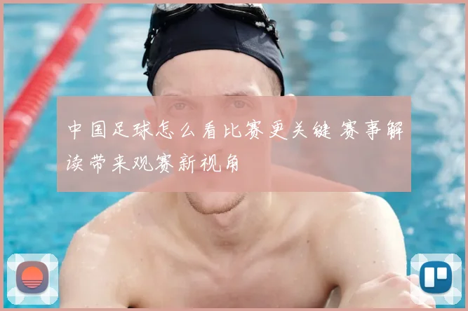 中国足球怎么看比赛更关键 赛事解读带来观赛新视角
