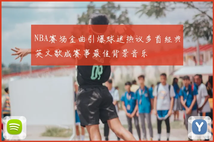 NBA赛场金曲引爆球迷热议多首经典英文歌成赛事最佳背景音乐