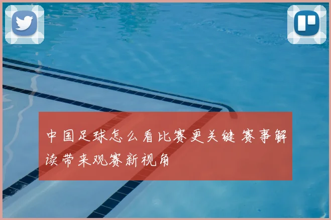 中国足球怎么看比赛更关键 赛事解读带来观赛新视角
