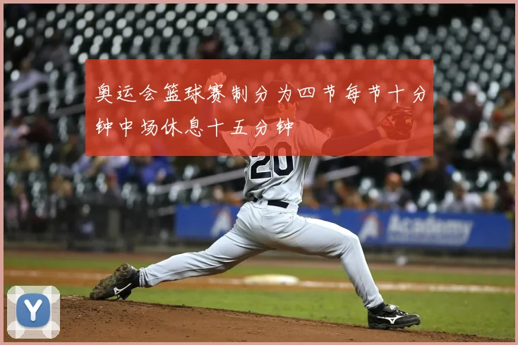 奥运会篮球赛制分为四节每节十分钟中场休息十五分钟
