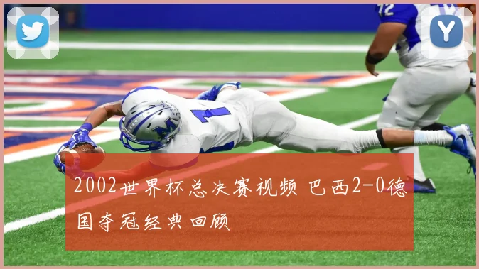 2002世界杯总决赛视频 巴西2-0德国夺冠经典回顾